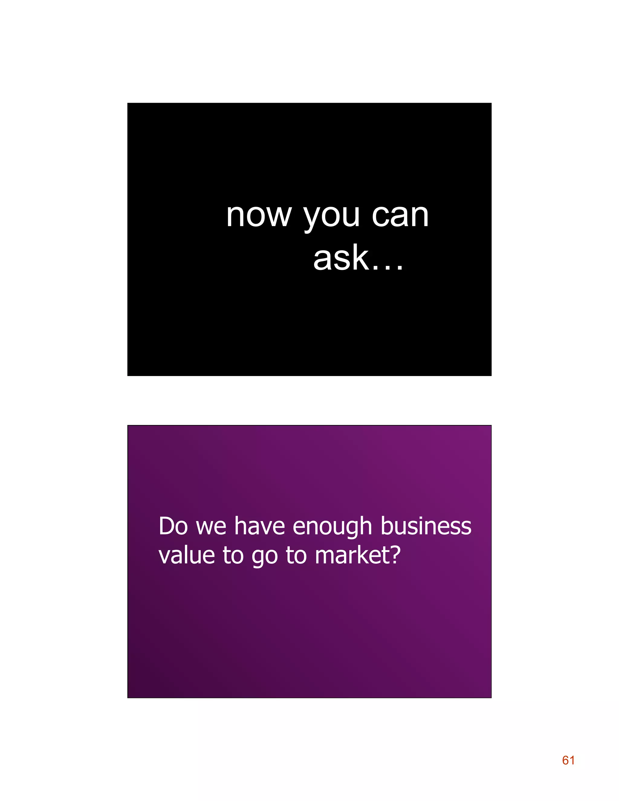 now you can
ask…

Do we have enough business
value to go to market?

61

 