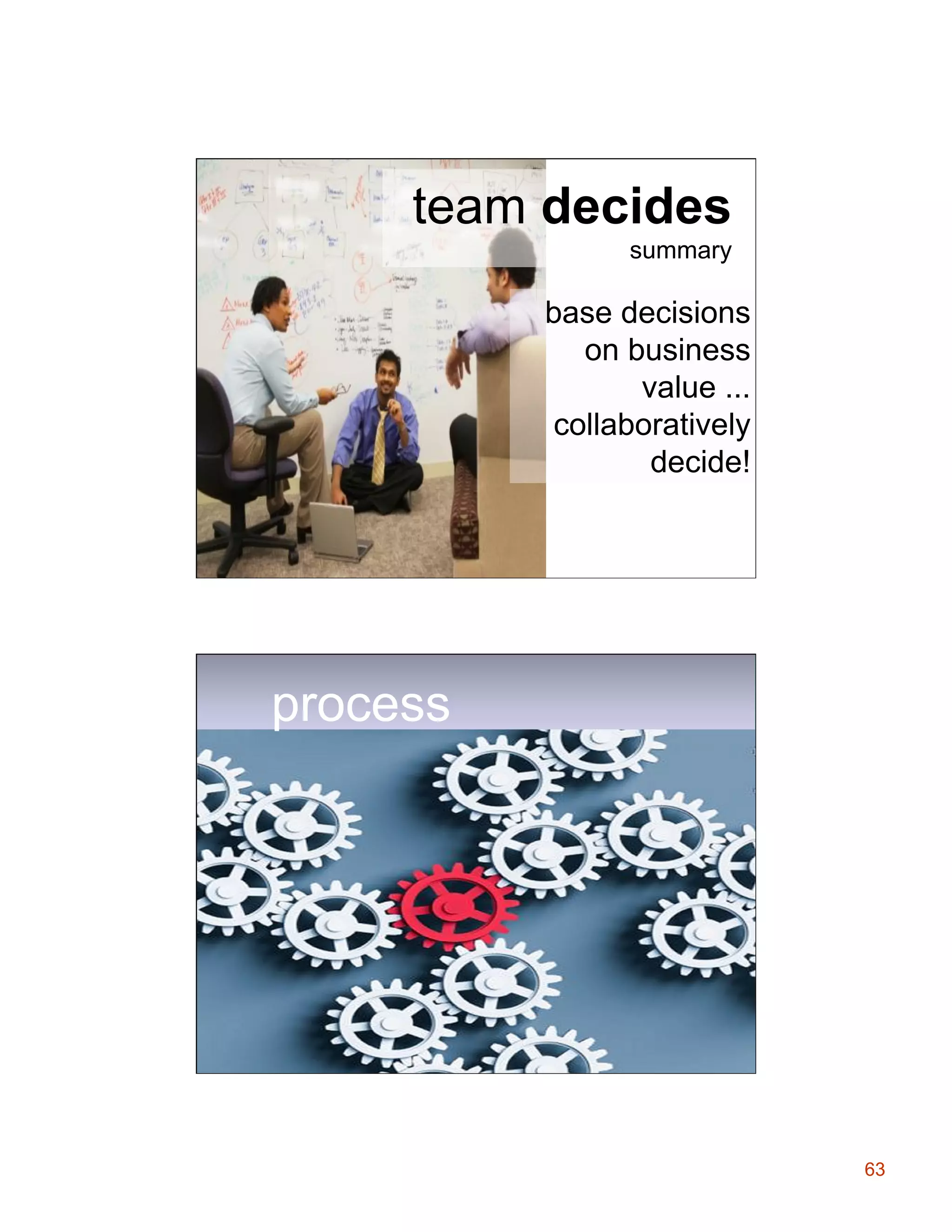 team decides
summary

base decisions
on business
value ...
collaboratively
decide!

process

63

 