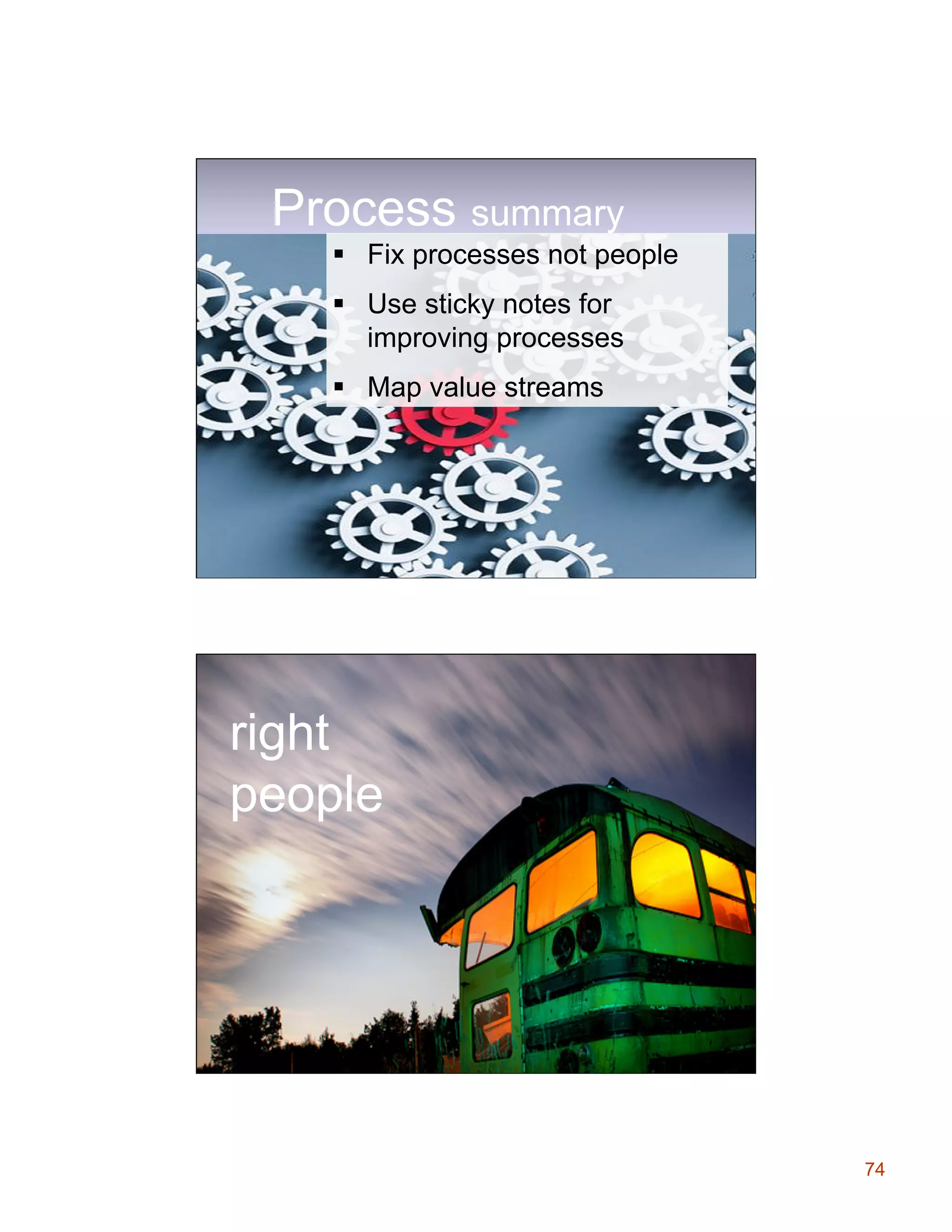 Process summary
§  Fix processes not people
§  Use sticky notes for
improving processes
§  Map value streams

right
people

74

 