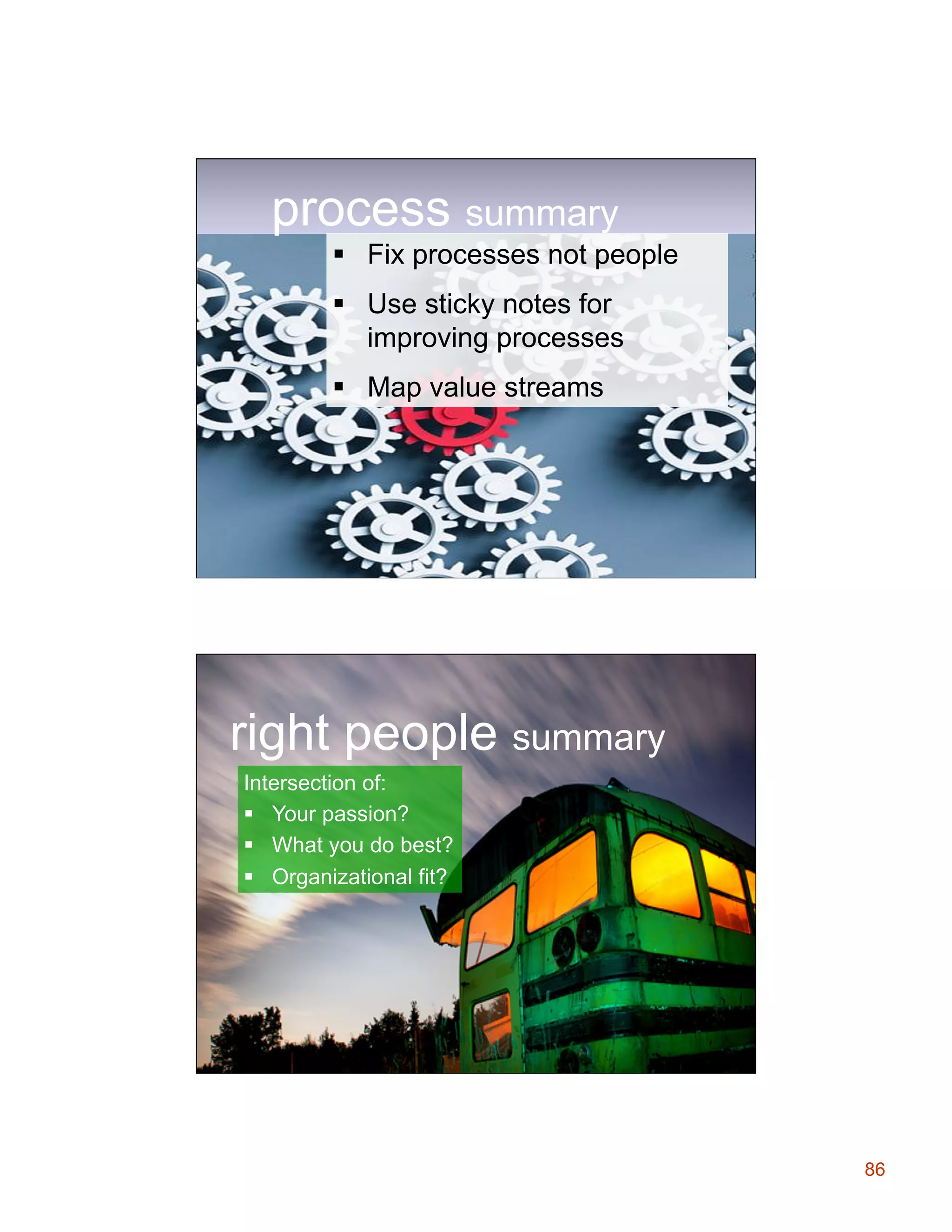 process summary
§  Fix processes not people
§  Use sticky notes for
improving processes
§  Map value streams

right people summary
Intersection of:
§  Your passion?
§  What you do best?
§  Organizational fit?

86

 