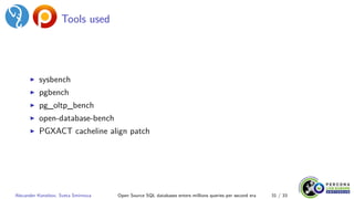 Tools used
▶ sysbench
▶ pgbench
▶ pg_oltp_bench
▶ open-database-bench
▶ PGXACT cacheline align patch
Alexander Korotkov, Sveta Smirnova Open Source SQL databases enters millions queries per second era 31 / 33
 