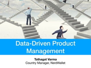 Data-Driven Product
Management
Tathagat Varma
Country Manager, NerdWallet
 