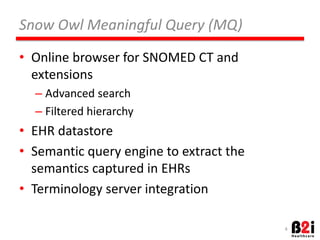 Snow 
Owl 
Meaningful 
Query 
(MQ) 
• Online 
browser 
for 
SNOMED 
CT 
and 
extensions 
– Advanced 
search 
– Filtered 
hierarchy 
• EHR 
datastore 
• SemanOc 
query 
engine 
to 
extract 
the 
semanOcs 
captured 
in 
EHRs 
• Terminology 
server 
integraOon 
4 
 