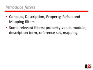 Introduce 
filters 
• Concept, 
DescripOon, 
Property, 
Refset 
and 
Mapping 
filters 
• Some 
relevant 
filters: 
property-­‐value, 
module, 
descripOon 
term, 
reference 
set, 
mapping 
6 
 