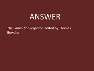ANSWER The Family Shakespeare , edited by Thomas Bowdler. 