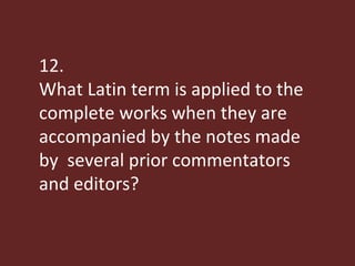 12. What Latin term is applied to the complete works when they are accompanied by the notes made by  several prior commentators and editors?  