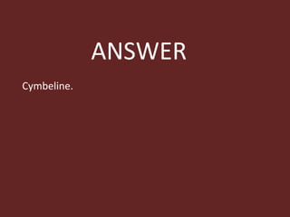 ANSWER Cymbeline. 
