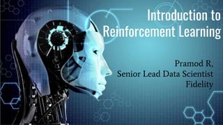 Introduction to
Reinforcement Learning
Pramod R,
Senior Lead Data Scientist
Fidelity
 