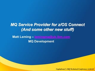Capitalware's MQ Technical Conference v2.0.1.6
MQ Service Provider for z/OS Connect
(And some other new stuff)
Matt Leming – lemingma@uk.ibm.com
MQ Development
 
