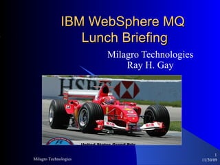 IBM WebSphere MQ  Lunch Briefing Milagro Technologies Ray H. Gay 06/06/09 Milagro Technologies ,[object Object]