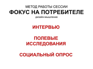 МЕТОД РАБОТЫ СЕССИИ
ФОКУС НА ПОТРЕБИТЕЛЕ
дизайн-мышление
ИНТЕРВЬЮ
ПОЛЕВЫЕ
ИССЛЕДОВАНИЯ
СОЦИАЛЬНЫЙ ОПРОС
 
