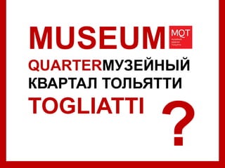 AVERSA/ CAPRI
12,13.14 June 2014
MUSEUM
QUARTERМУЗЕЙНЫЙ
КВАРТАЛ ТОЛЬЯТТИ
TOGLIATTI
?
 