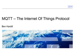 MQTT – The Internet Of Things Protocol
Ben Hardill




                                  © 2009 IBM Corporation
 