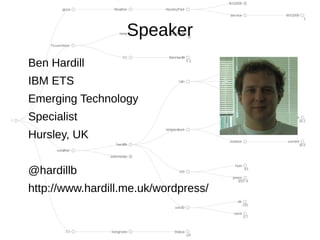 Speaker
Ben Hardill
IBM ETS
Emerging Technology
Specialist
Hursley, UK


@hardillb
http://www.hardill.me.uk/wordpress/
 