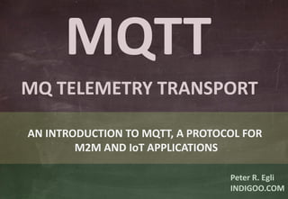 © Peter R. Egli 2017
1/33
Rev. 2.10
MQTT – MQ Telemetry Transport peteregli.net
Peter R. Egli
peteregli.net
MQTT
MQ TELEMETRY TRANSPORT
AN INTRODUCTION TO MQTT, A PROTOCOL FOR
M2M AND IoT APPLICATIONS
 