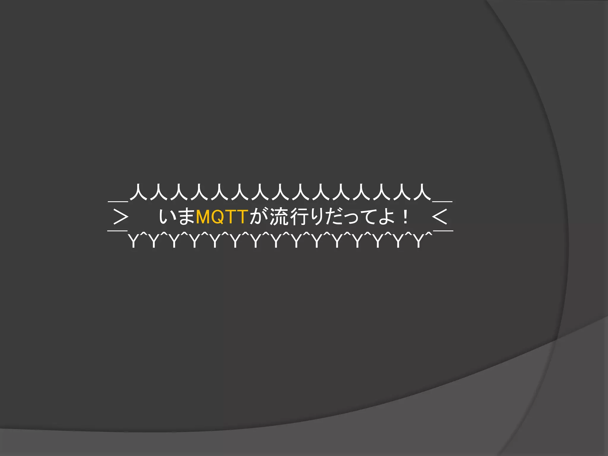 ＿人人人人人人人人人人人人人人人＿
＞ いまMQTTが流行りだってよ！ ＜
￣Y^Y^Y^Y^Y^Y^Y^Y^Y^Y^Y^Y^Y^Y^Y^￣
 