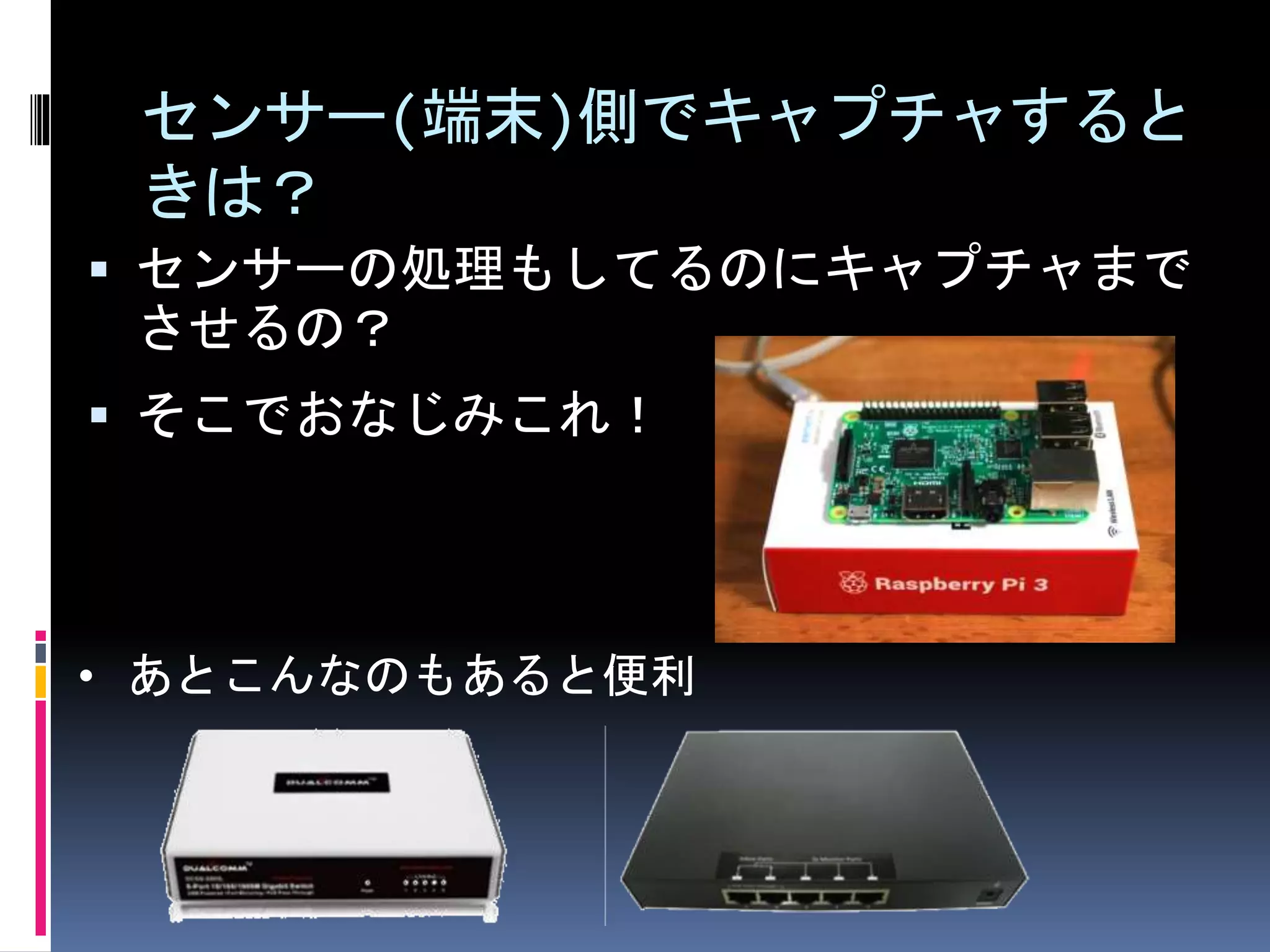 センサー(端末)側でキャプチャすると
きは？
 センサーの処理もしてるのにキャプチャまで
させるの？
• あとこんなのもあると便利
 そこでおなじみこれ！
 