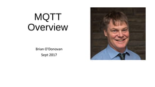 MQTT
Overview
Brian O’Donovan
Sept 2017
 