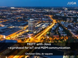 MQTT with Java
- a protocol for IoT and M2M communication
!
Christian Götz, dc-square
 
