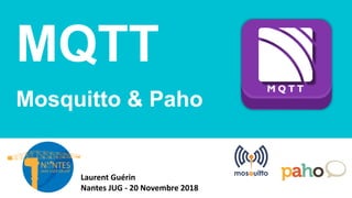 MQTT
Mosquitto & Paho
Laurent Guérin
Nantes JUG - 20 Novembre 2018
 