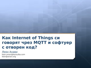 Как Internet of Things си
говорят чрез MQTT и софтуер с
отворен код?
Леон Анави
leon.anavi@konsulko.com
leon@anavi.org
 