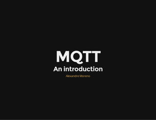 MQTT
An introduction
Alexandre Moreno
 