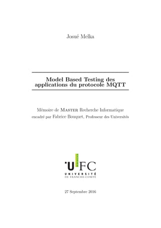 Josué Melka
Model Based Testing des
applications du protocole MQTT
Mémoire de Master Recherche Informatique
encadré par Fabrice Bouquet, Professeur des Universités
27 Septembre 2016
 