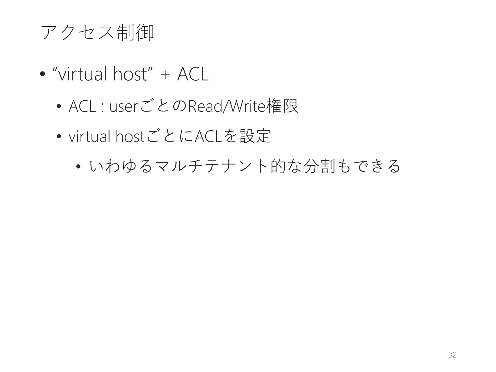 アクセス制御
• “virtual host” + ACL
• ACL : userごとのRead/Write権限
• virtual hostごとにACLを設定
• いわゆるマルチテナント的な分割もできる
32
 
