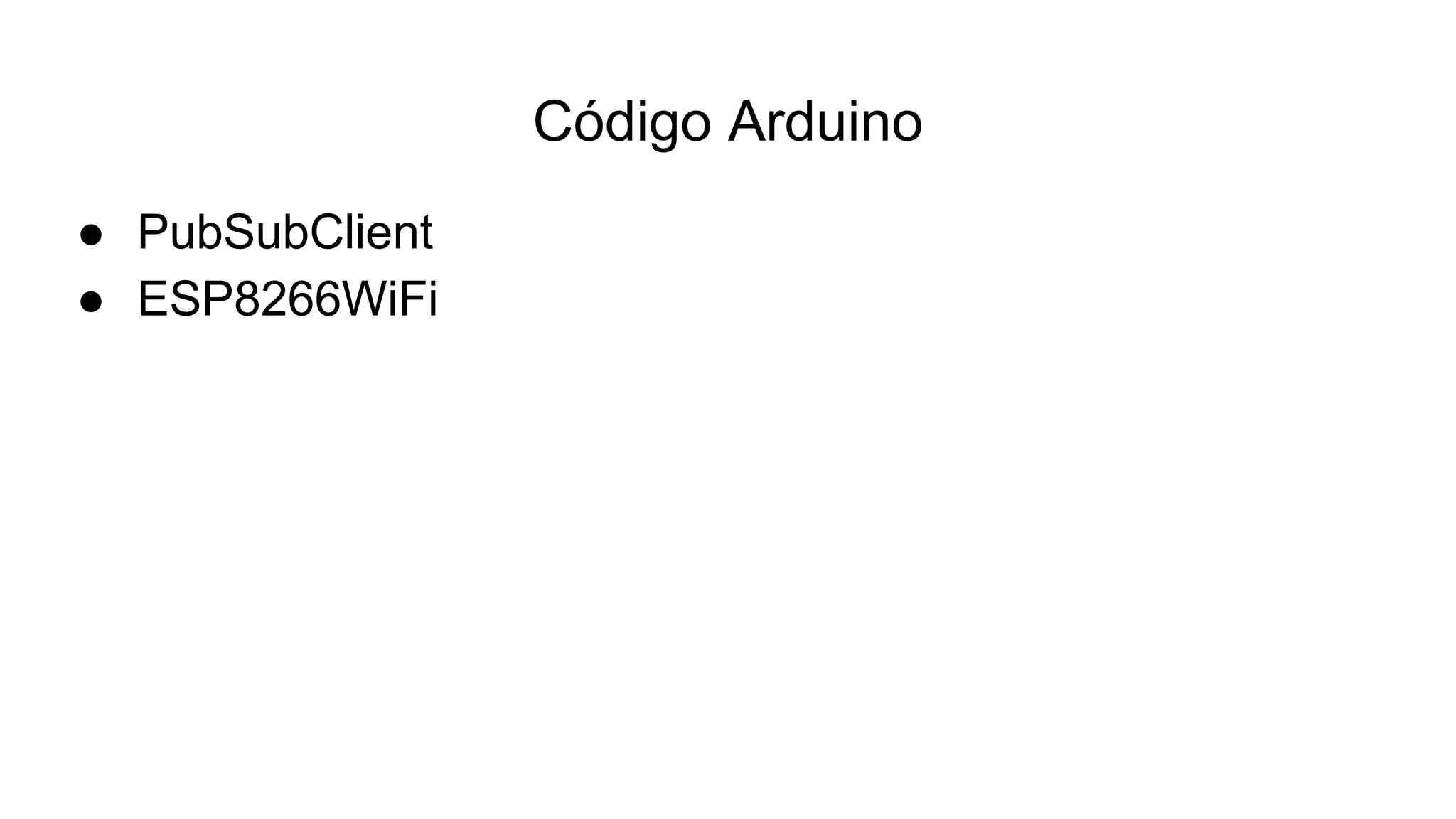 Código Arduino
● PubSubClient
● ESP8266WiFi
 