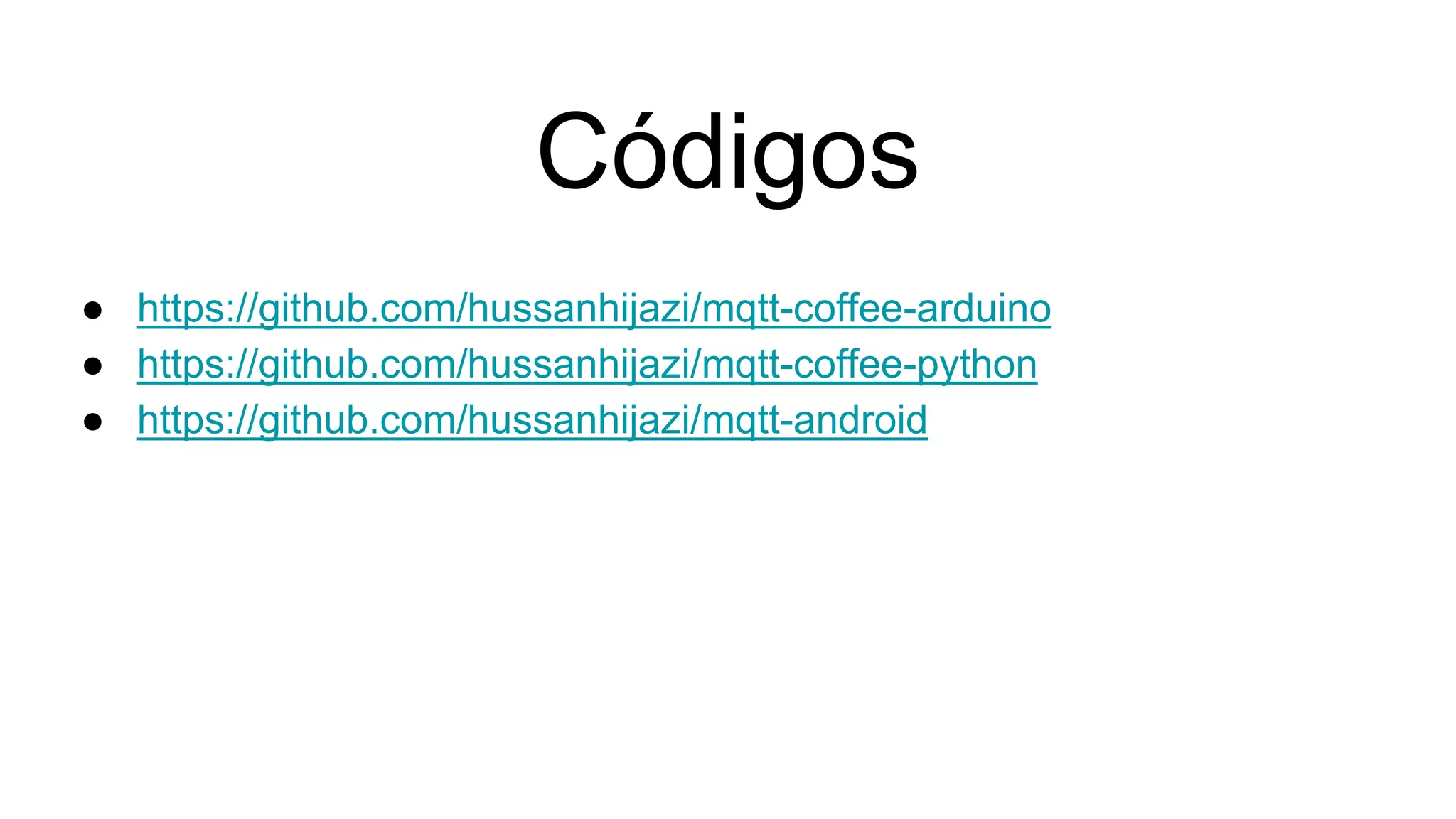 Códigos
● https://github.com/hussanhijazi/mqtt-coffee-arduino
● https://github.com/hussanhijazi/mqtt-coffee-python
● https://github.com/hussanhijazi/mqtt-android
 