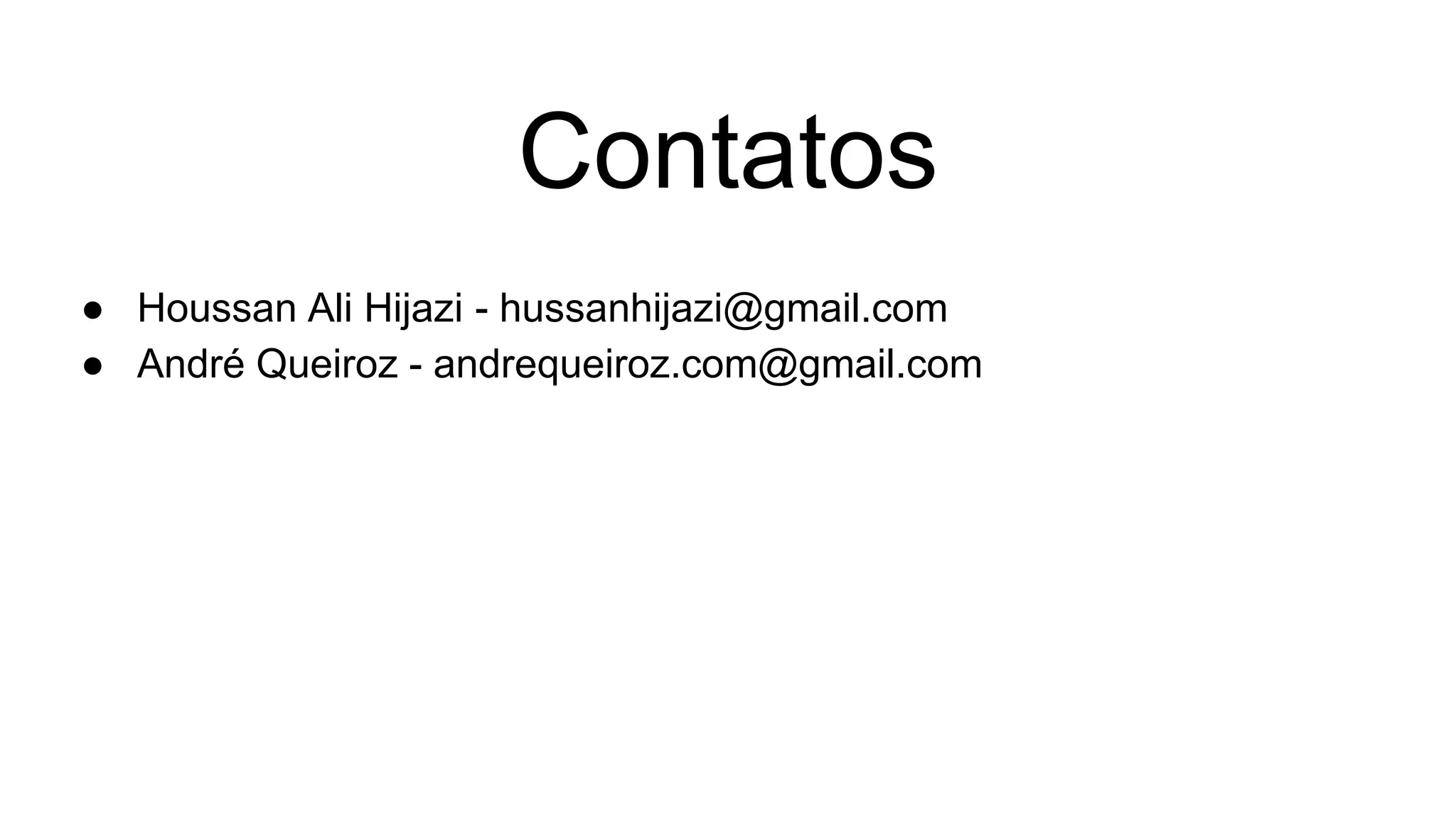 Contatos
● Houssan Ali Hijazi - hussanhijazi@gmail.com
● André Queiroz - andrequeiroz.com@gmail.com
 