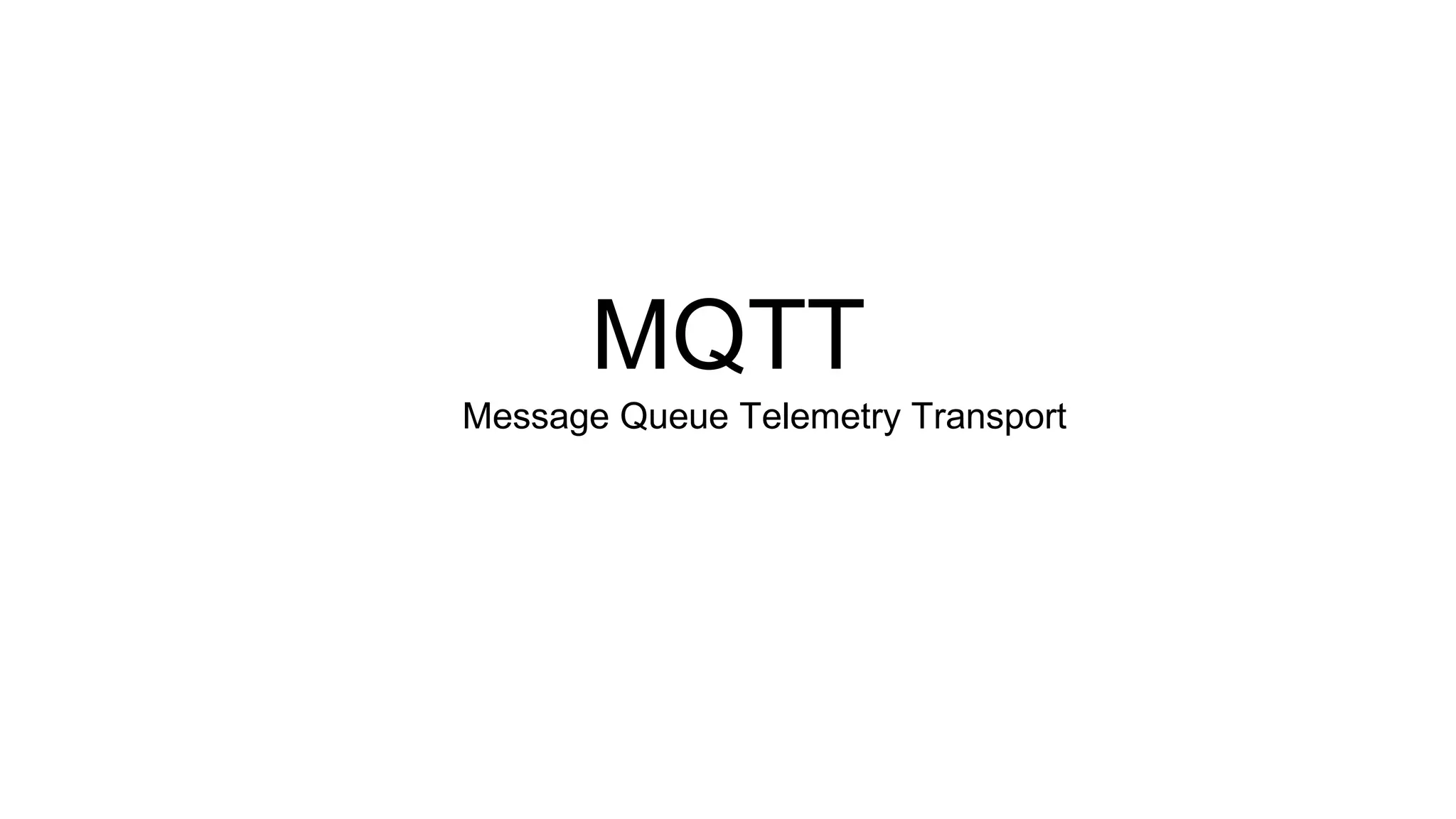 MQTT
Message Queue Telemetry Transport
 