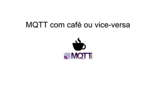 MQTT com café ou vice-versa
 