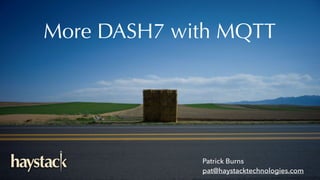More DASH7 with MQTT 
Patrick Burns
pat@haystacktechnologies.com
 