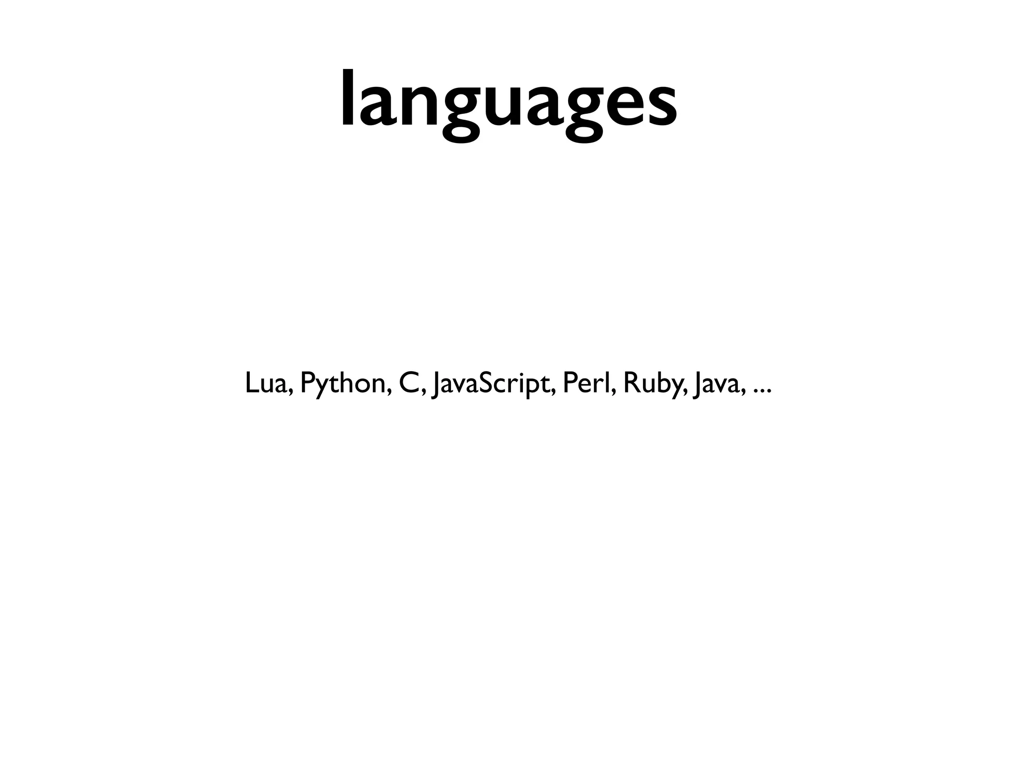 languages 
Lua, Python, C, JavaScript, Perl, Ruby, Java, ... 
 
