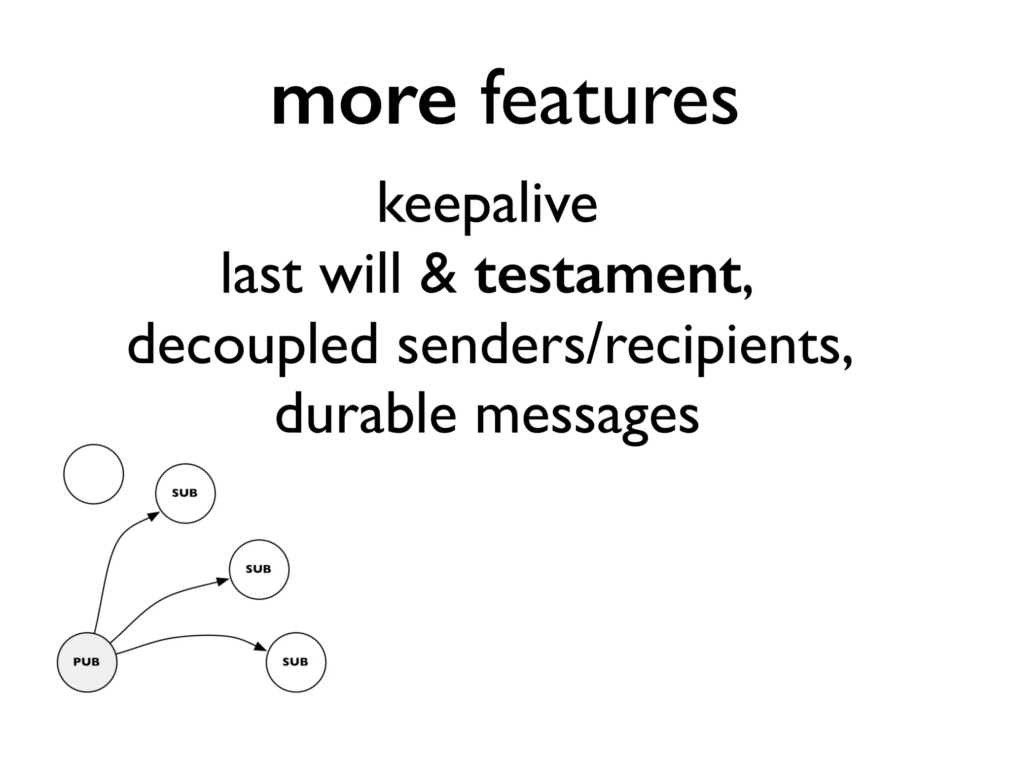 more features 
keepalive 
last will & testament, 
decoupled senders/recipients, 
durable messages 
 