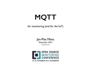 MQTT 
for monitoring (and for the IoT) 
Jan-Piet Mens 
November 2014 
@jpmens 
 