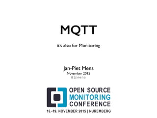 MQTT
it’s also for Monitoring
Jan-Piet Mens
November 2015
@jpmens
 