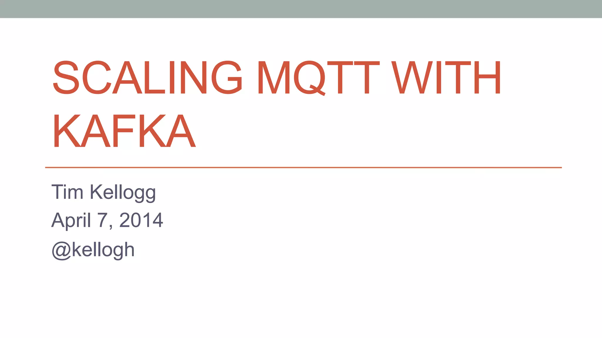 SCALING MQTT WITH
KAFKA
Tim Kellogg
April 7, 2014
@kellogh
 