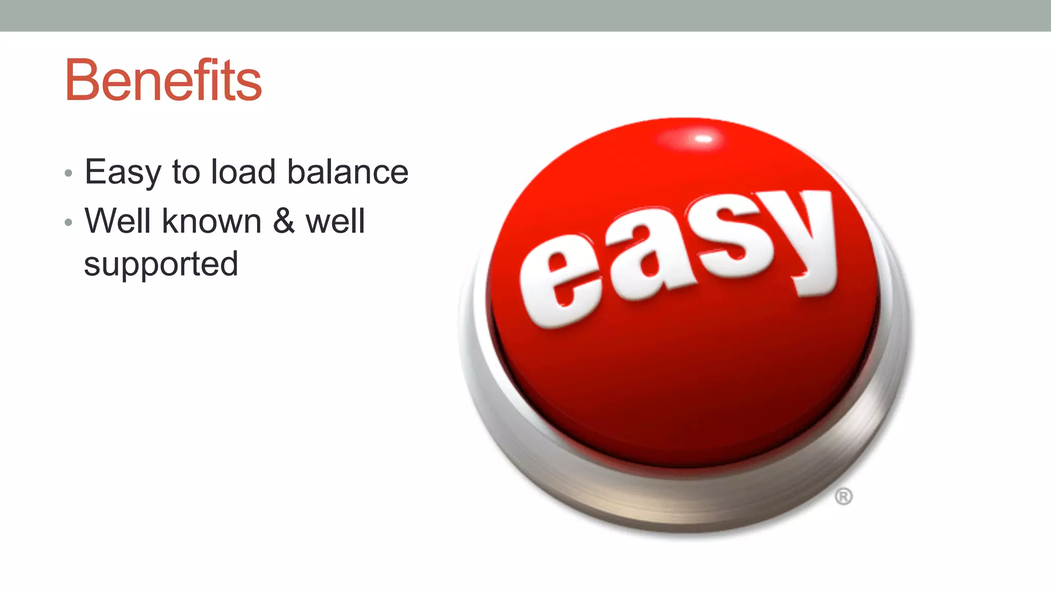 Benefits
•  Easy to load balance
•  Well known & well
supported
 