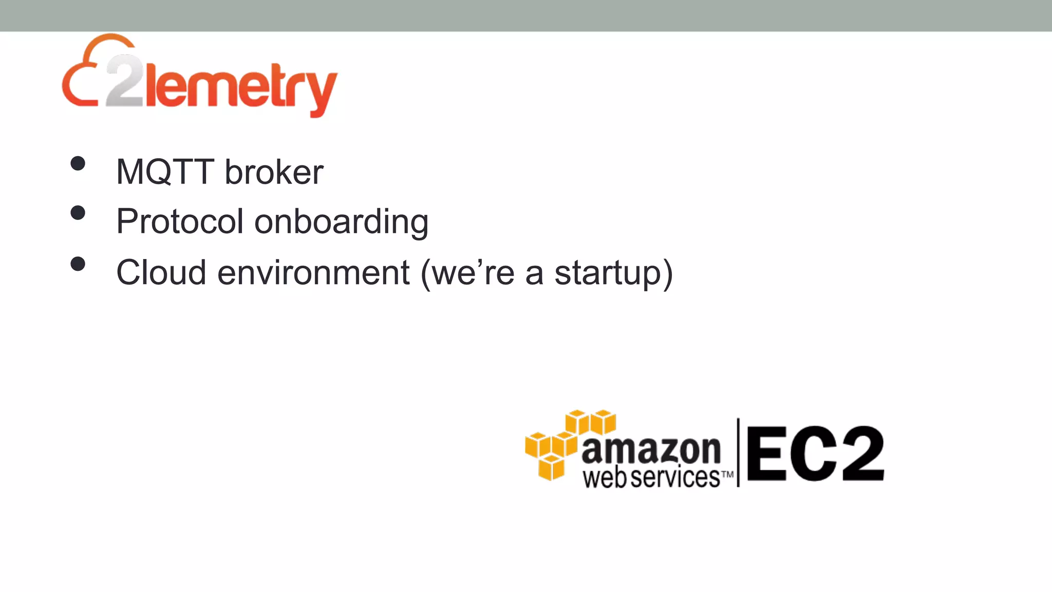 •  MQTT broker
•  Protocol onboarding
•  Cloud environment (we’re a startup)
 