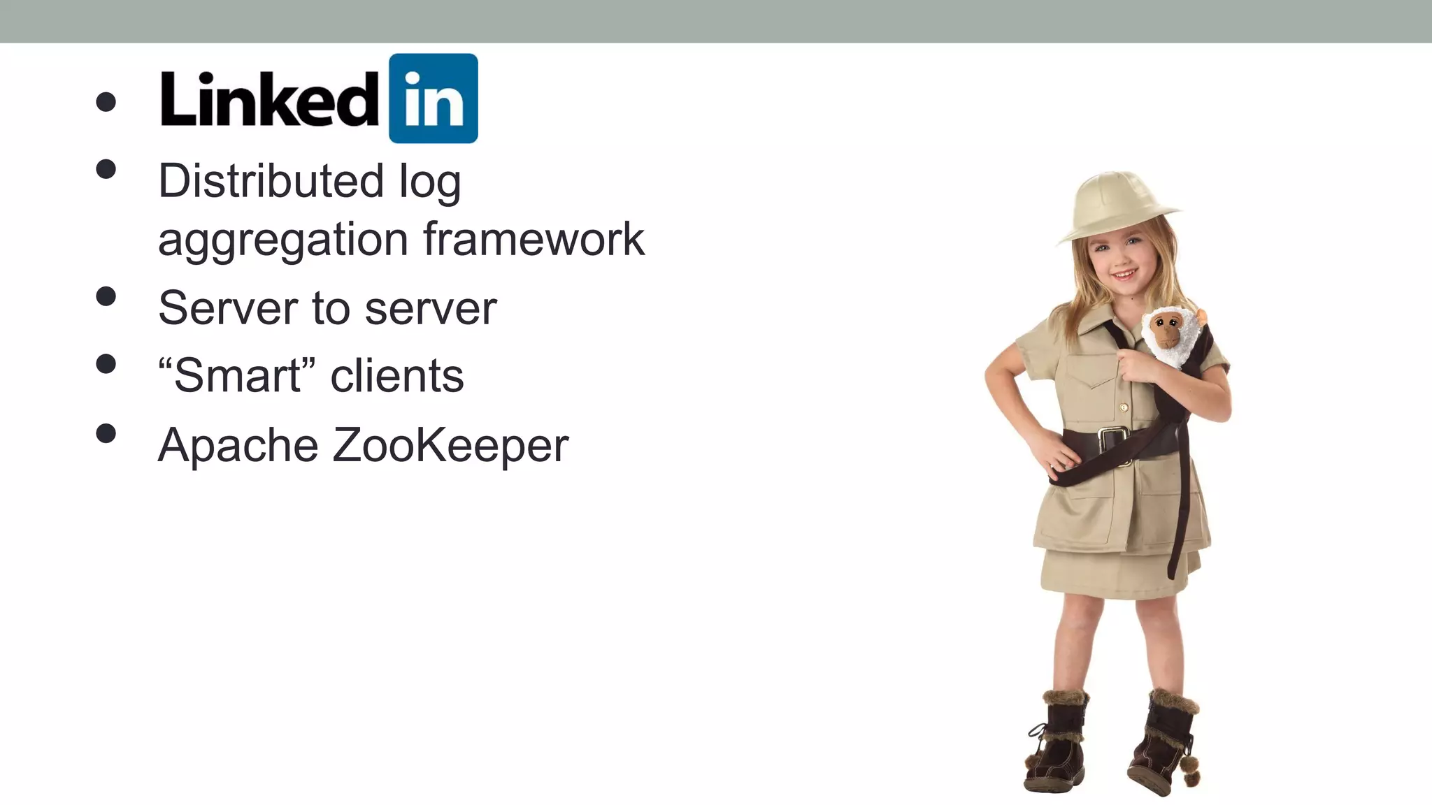 • 
•  Distributed log
aggregation framework
•  Server to server
•  “Smart” clients
•  Apache ZooKeeper
 