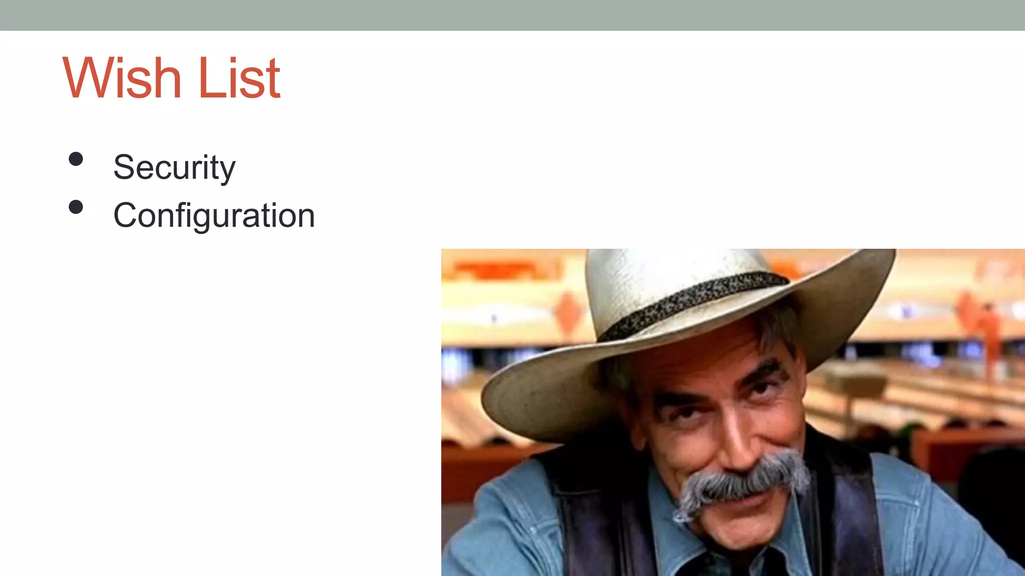 Wish List
•  Security
•  Configuration
 