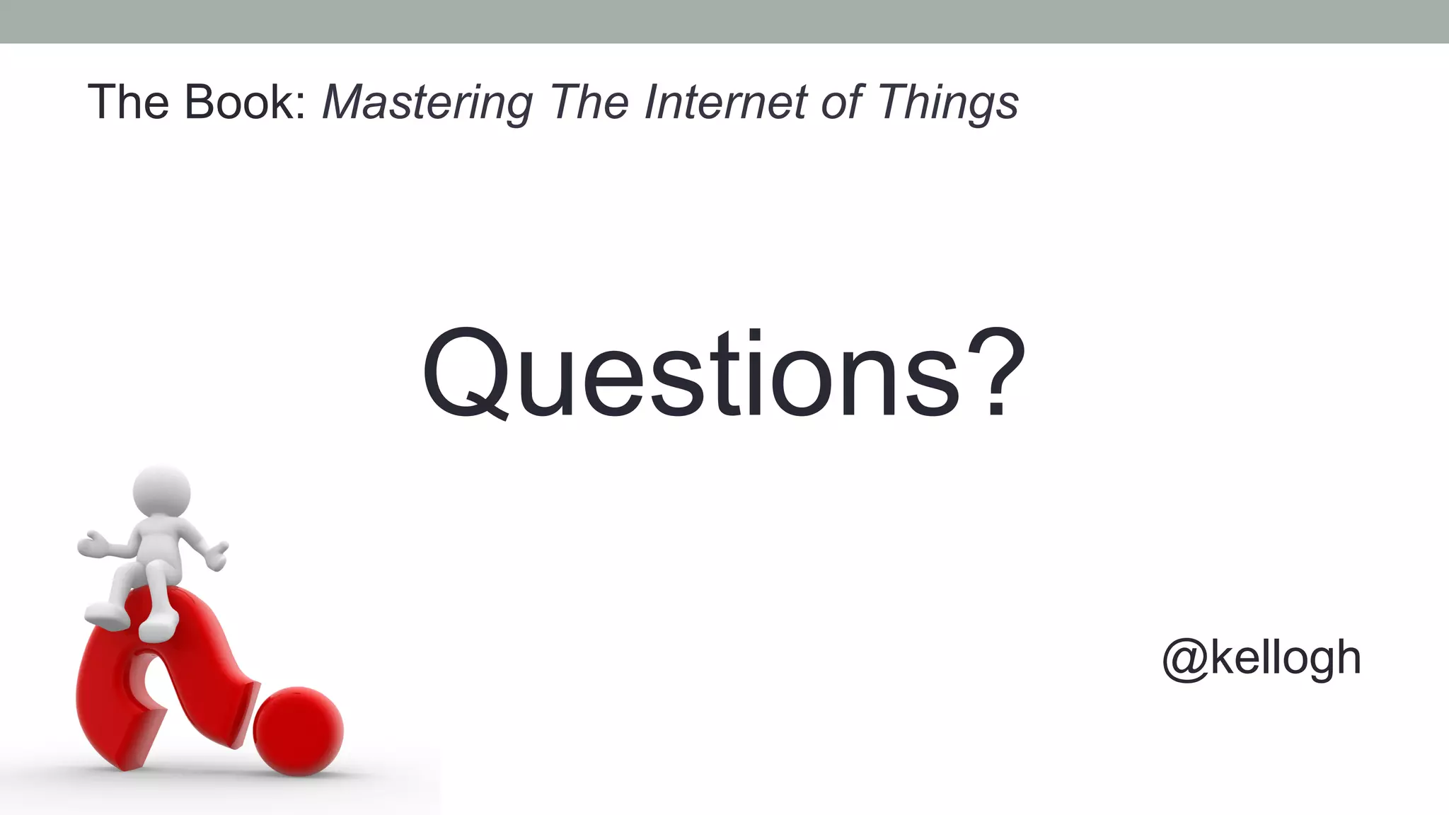 The Book: Mastering The Internet of Things
Questions?
@kellogh
 