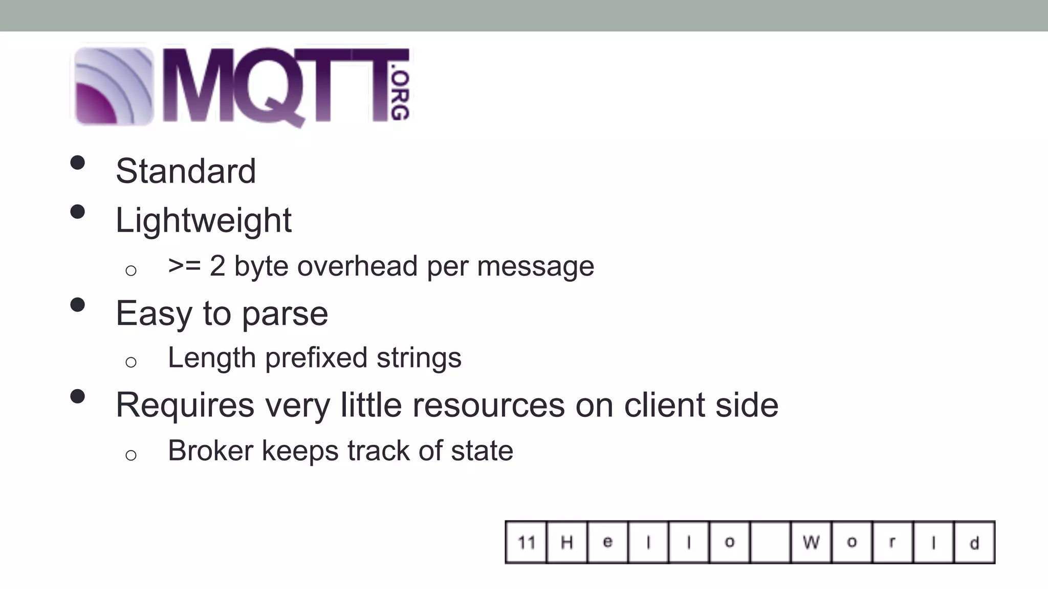 •  Standard
•  Lightweight
o  >= 2 byte overhead per message
•  Easy to parse
o  Length prefixed strings
•  Requires very little resources on client side
o  Broker keeps track of state
 