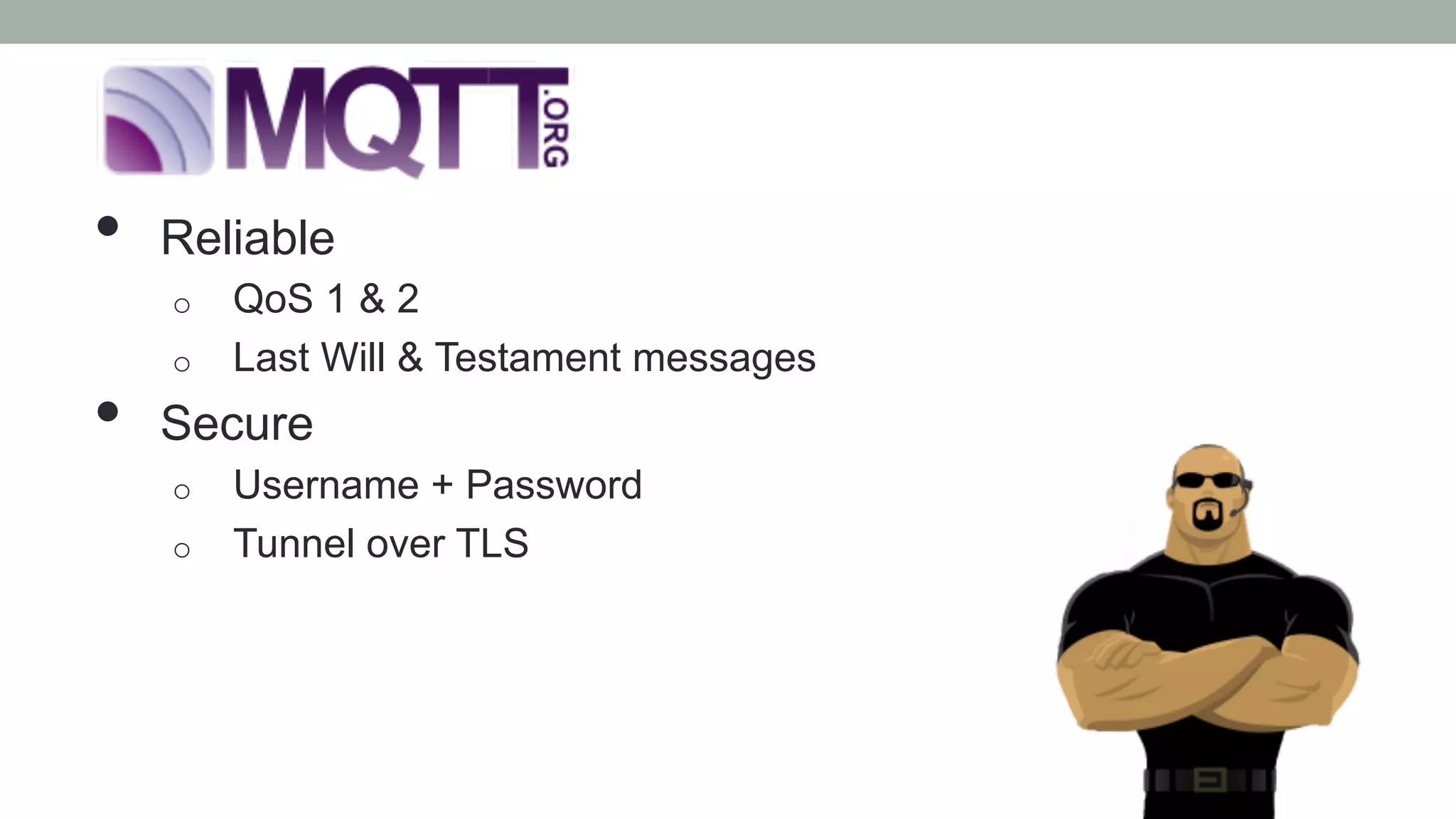 •  Reliable
o  QoS 1 & 2
o  Last Will & Testament messages
•  Secure
o  Username + Password
o  Tunnel over TLS
 