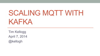 SCALING MQTT WITH
KAFKA
Tim Kellogg
April 7, 2014
@kellogh
 