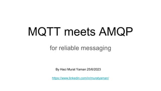 MQTT meets AMQP
for reliable messaging
By Haci Murat Yaman 25/6/2023
https://www.linkedin.com/in/muratyaman/
 