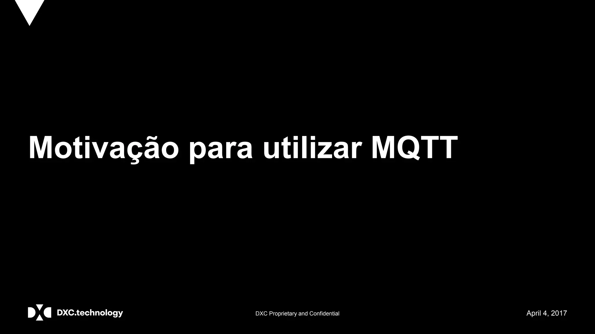 DXC Proprietary and Confidential April 4, 2017
Motivação para utilizar MQTT
 