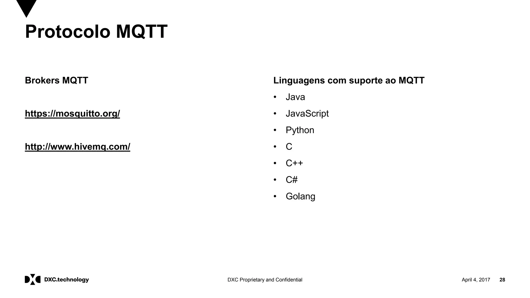 April 4, 2017 28DXC Proprietary and Confidential
Brokers MQTT
https://mosquitto.org/
http://www.hivemq.com/
Linguagens com suporte ao MQTT
• Java
• JavaScript
• Python
• C
• C++
• C#
• Golang
Protocolo MQTT
 